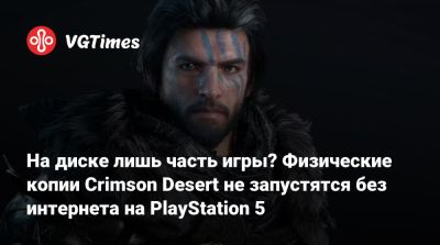 На диске лишь часть игры? Физические копии Crimson Desert не запустятся без интернета на PlayStation 5 - vgtimes.ru