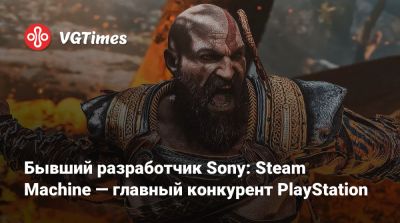 Джейсон Шрайер - Бывший разработчик Sony: Steam Machine — главный конкурент PlayStation - vgtimes.ru