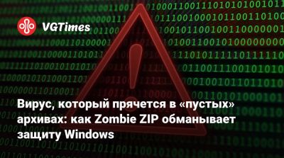 Вирус, который прячется в «пустых» архивах: как Zombie ZIP обманывает защиту Windows - vgtimes.ru