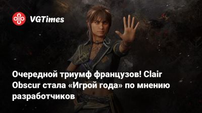 Очередной триумф французов! Clair Obscur стала «Игрой года» по мнению разработчиков - vgtimes.ru - Сша - Англия