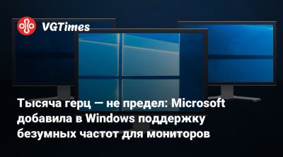 Тысяча герц — не предел: Microsoft добавила в Windows поддержку безумных частот для мониторов - vgtimes.ru