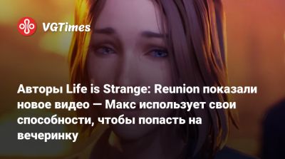 Максим Колфилд - Авторы Life is Strange: Reunion показали новое видео — Макс использует свои способности, чтобы попасть на вечеринку - vgtimes.ru - Реюньон