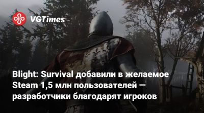 Blight: Survival добавили в желаемое Steam 1,5 млн пользователей — разработчики благодарят игроков - vgtimes.ru