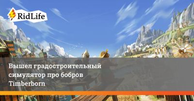 Вышел градостроительный симулятор про бобров Timberborn - ridus.ru