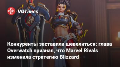 Конкуренты заставили шевелиться: глава Overwatch признал, что Marvel Rivals изменила стратегию Blizzard - vgtimes.ru - Россия