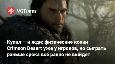 Купил — и жди: физические копии Crimson Desert уже у игроков, но сыграть раньше срока всё равно не выйдет - vgtimes.ru - Новая Зеландия