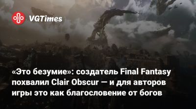 «Это безумие»: создатель Final Fantasy похвалил Clair Obscur — и для авторов игры это как благословение от богов - vgtimes.ru
