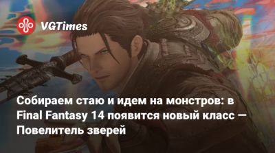 Наоки Есида - Наоки Есида (Naoki Yoshida) - Собираем стаю и идем на монстров: в Final Fantasy 14 появится новый класс — Повелитель зверей - vgtimes.ru