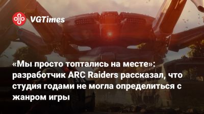 «Мы просто топтались на месте»: разработчик ARC Raiders рассказал, что студия годами не могла определиться с жанром игры - vgtimes.ru