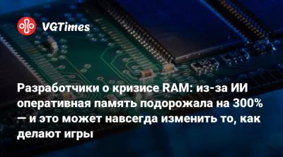Разработчики о кризисе RAM: из-за ИИ оперативная память подорожала на 300% — и это может навсегда изменить то, как делают игры - vgtimes.ru
