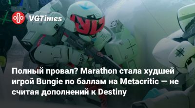 Полный провал? Marathon стала худшей игрой Bungie по баллам на Metacritic — не считая дополнений к Destiny - vgtimes.ru