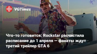 Что-то готовится: Rockstar расчистила расписание до 1 апреля — фанаты ждут третий трейлер GTA 6 - vgtimes.ru