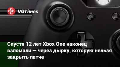 Спустя 12 лет Xbox One наконец взломали — через дырку, которую нельзя закрыть патче - vgtimes.ru