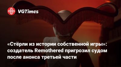 «Стёрли из истории собственной игры»: создатель Remothered пригрозил судом после анонса третьей части - vgtimes.ru - Италия