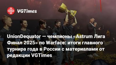 UnionDequator — чемпионы «Astrum Лига Финал 2025» по Warface: итоги главного турнира года в России с материалами от редакции VGTimes - vgtimes.ru - Россия - Москва