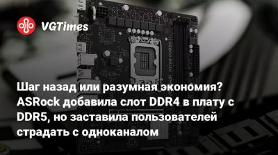 Шаг назад или разумная экономия? ASRock добавила слот DDR4 в плату с DDR5, но заставила пользователей страдать с одноканалом - vgtimes.ru