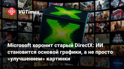 Microsoft хоронит старый DirectX: ИИ становится основой графики, а не просто «улучшением» картинки - vgtimes.ru