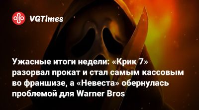 Ужасные итоги недели: «Крик 7» разорвал прокат и стал самым кассовым во франшизе, а «Невеста» обернулась проблемой для Warner Bros - vgtimes.ru - Сша