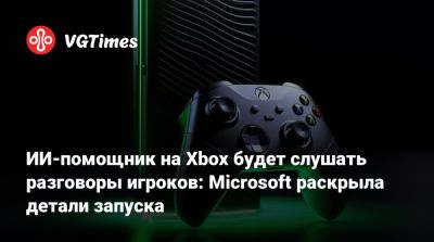 ИИ-помощник на Xbox будет слушать разговоры игроков: Microsoft раскрыла детали запуска - vgtimes.ru