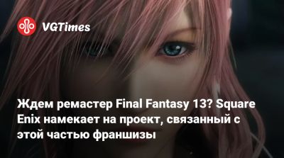 Ждем ремастер Final Fantasy 13? Square Enix намекает на проект, связанный с этой частью франшизы - vgtimes.ru
