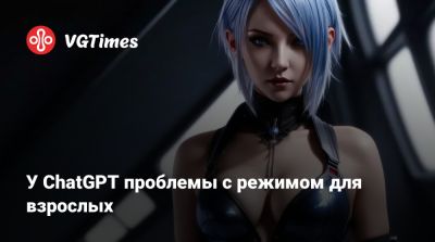 У ChatGPT проблемы с режимом для взрослых - vgtimes.ru