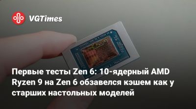 Первые тесты Zen 6: 10-ядерный AMD Ryzen 9 на Zen 6 обзавелся кэшем как у старших настольных моделей - vgtimes.ru