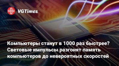 Компьютеры станут в 1000 раз быстрее? Световые импульсы разгонят память компьютеров до невероятных скоростей - vgtimes.ru - Китай - Германия - Япония