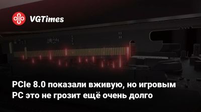 PCIe 8.0 показали вживую, но игровым PC это не грозит ещё очень долго - vgtimes.ru