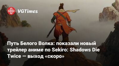Путь Белого Волка: показали новый трейлер аниме по Sekiro: Shadows Die Twice — выход «скоро» - vgtimes.ru - Россия - Белоруссия