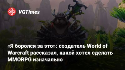 «Я боролся за это»: создатель World of Warcraft рассказал, какой хотел сделать MMORPG изначально - vgtimes.ru - state California
