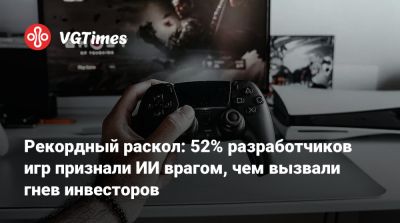 Рекордный раскол: 52% разработчиков игр признали ИИ врагом, чем вызвали гнев инвесторов - vgtimes.ru