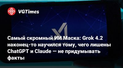 Илон Маск - Илона Маска - Самый скромный ИИ Маска: Grok 4.2 наконец-то научился тому, чего лишены ChatGPT и Claude — не придумывать факты - vgtimes.ru