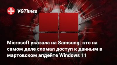 Microsoft указала на Samsung: кто на самом деле сломал доступ к данным в мартовском апдейте Windows 11 - vgtimes.ru