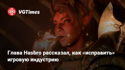 Глава Hasbro рассказал, как «исправить» игровую индустрию - vgtimes.ru - Китай - Сан-Франциско