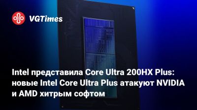 Intel представила Core Ultra 200HX Plus: новые Intel Core Ultra Plus атакуют NVIDIA и AMD хитрым софтом - vgtimes.ru
