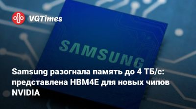 Samsung разогнала память до 4 ТБ/с: представлена HBM4E для новых чипов NVIDIA - vgtimes.ru