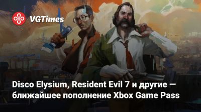 Disco Elysium, Resident Evil 7 и другие — ближайшее пополнение Xbox Game Pass - vgtimes.ru
