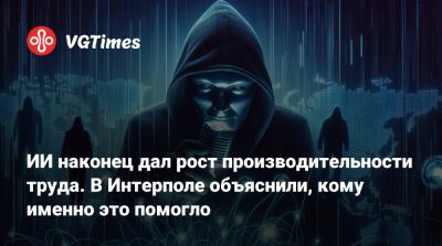 ИИ наконец дал рост производительности труда. В Интерполе объяснили, кому именно это помогло - vgtimes.ru - Россия
