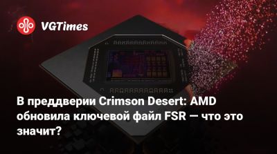 В преддверии Crimson Desert: AMD обновила ключевой файл FSR — что это значит? - vgtimes.ru