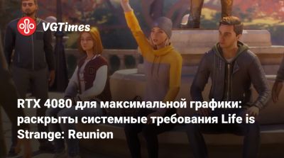 RTX 4080 для максимальной графики: раскрыты системные требования Life is Strange: Reunion - vgtimes.ru - Реюньон