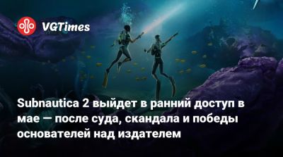 Subnautica 2 выйдет в ранний доступ в мае — после суда, скандала и победы основателей над издателем - vgtimes.ru