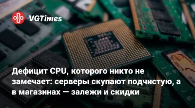 Дефицит CPU, которого никто не замечает: серверы скупают подчистую, а в магазинах — залежи и скидки - vgtimes.ru
