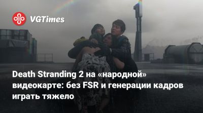 Death Stranding 2 на «народной» видеокарте: без FSR и генерации кадров играть тяжело - vgtimes.ru