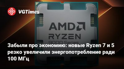 Забыли про экономию: новые Ryzen 7 и 5 резко увеличили энергопотребление ради 100 МГц - vgtimes.ru