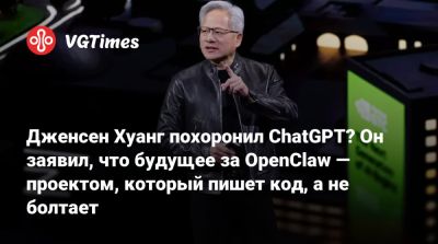 Дженсен Хуанг - Дженсен Хуанг (Jensen Huang) - Дженсен Хуанг похоронил ChatGPT? Он заявил, что будущее за OpenClaw — проектом, который пишет код, а не болтает - vgtimes.ru - Китай