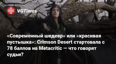 «Современный шедевр» или «красивая пустышка»: Crimson Desert стартовала с 78 баллов на Metacritic — что говорят судьи? - vgtimes.ru