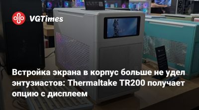 Встройка экрана в корпус больше не удел энтузиастов: Thermaltake TR200 получает опцию с дисплеем - vgtimes.ru