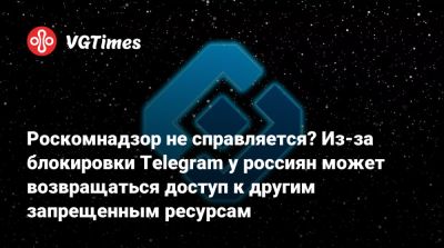 Роскомнадзор не справляется? Из-за блокировки Telegram у россиян может возвращаться доступ к другим запрещенным ресурсам - vgtimes.ru - Россия