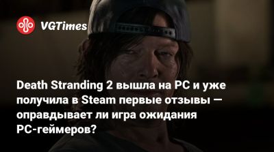 Хидео Кодзимы (Hideo Kojima) - Death Stranding 2 вышла на PC и уже получила в Steam первые отзывы — оправдывает ли игра ожидания PC-геймеров? - vgtimes.ru