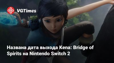 Названа дата выхода Kena: Bridge of Spirits на Nintendo Switch 2 - vgtimes.ru